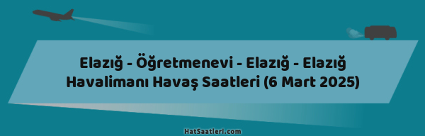Elazığ - Öğretmenevi - Elazığ - Elazığ Havalimanı Havaş Saatleri (6 Mart 2025)